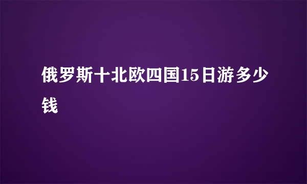 俄罗斯十北欧四国15日游多少钱