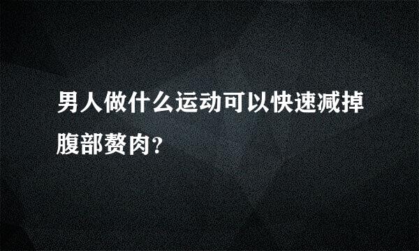 男人做什么运动可以快速减掉腹部赘肉？