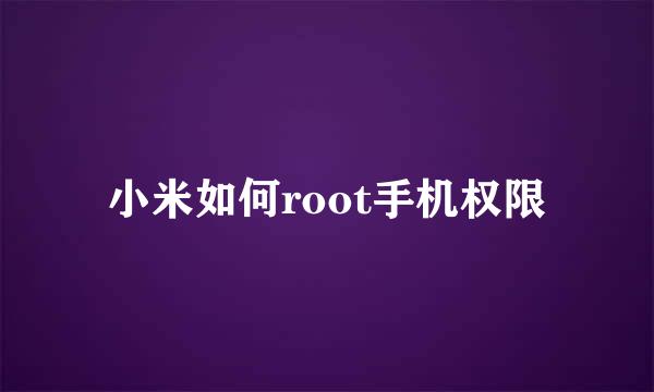 小米如何root手机权限