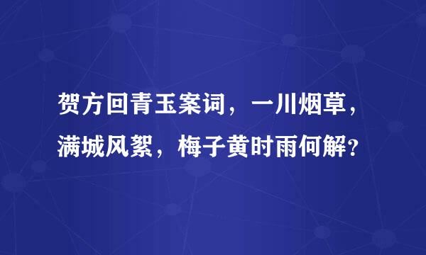 贺方回青玉案词，一川烟草，满城风絮，梅子黄时雨何解？