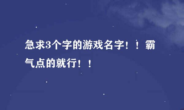 急求3个字的游戏名字！！霸气点的就行！！