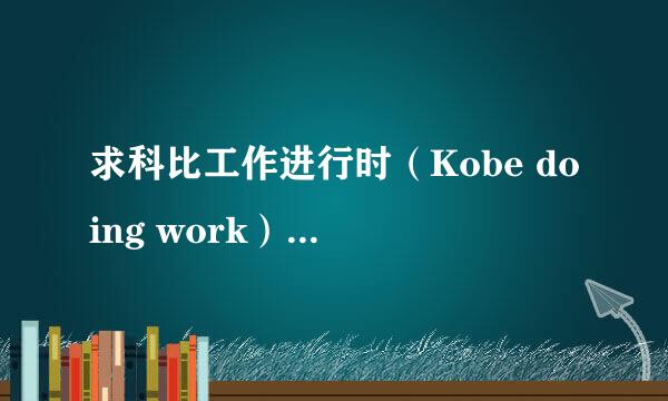 求科比工作进行时（Kobe doing work）（中文字幕）下载...