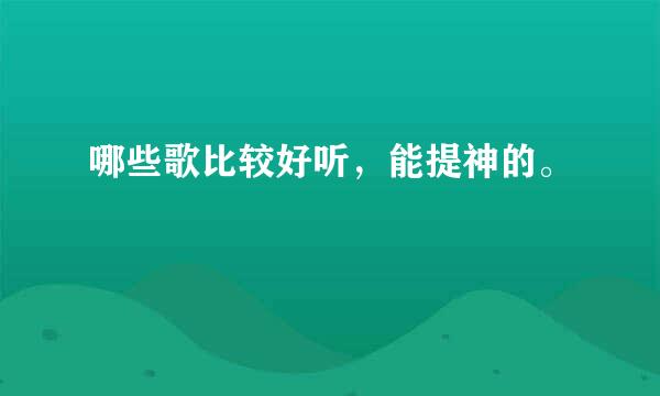 哪些歌比较好听，能提神的。