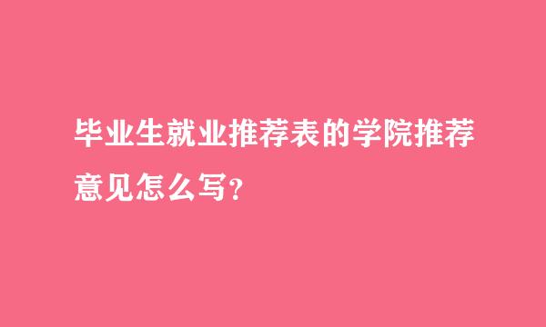 毕业生就业推荐表的学院推荐意见怎么写？