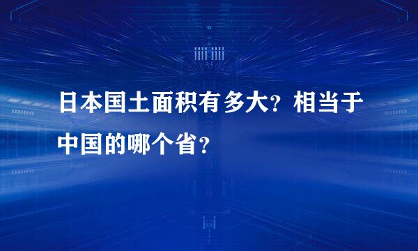 日本国土面积有多大？相当于中国的哪个省？