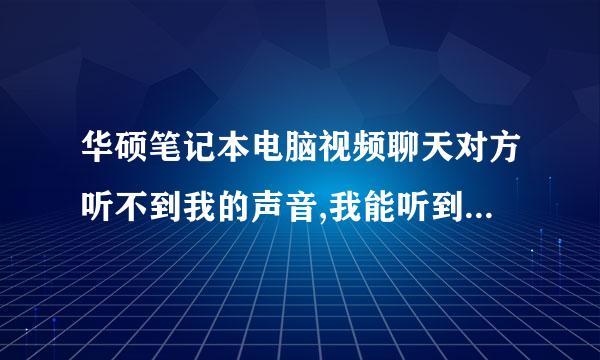 华硕笔记本电脑视频聊天对方听不到我的声音,我能听到对方的声音