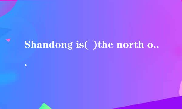 Shandong is( )the north of jiangsu.