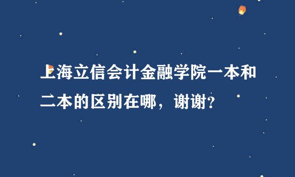 上海立信会计金融学院一本和二本的区别在哪，谢谢？