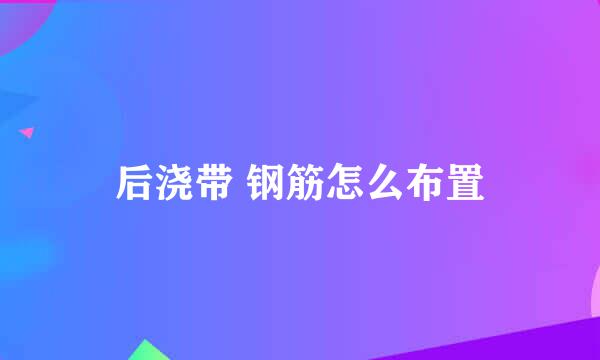 后浇带 钢筋怎么布置