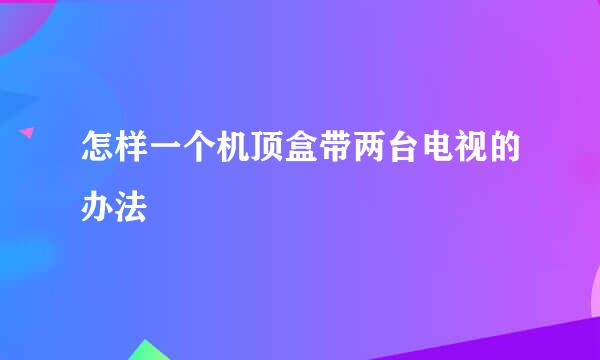 怎样一个机顶盒带两台电视的办法