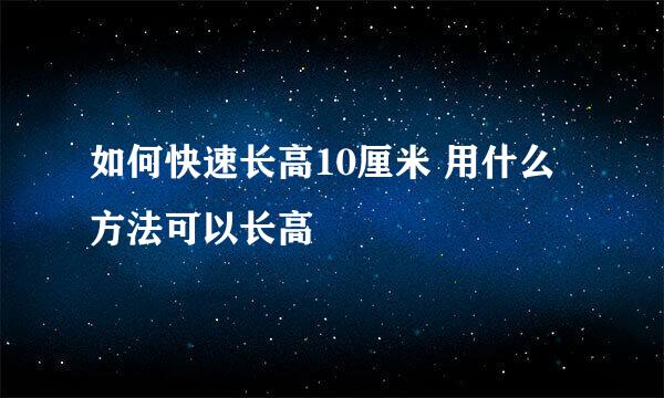 如何快速长高10厘米 用什么方法可以长高