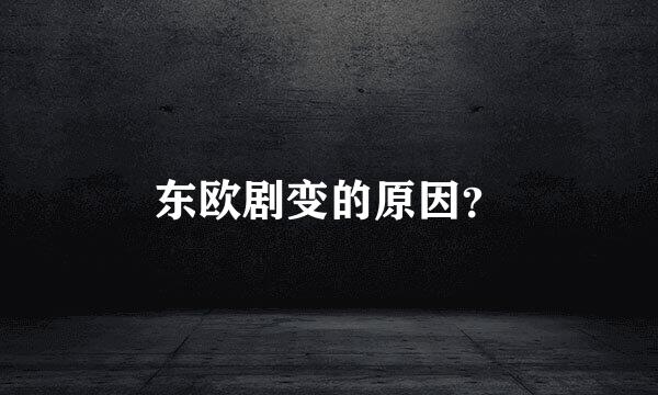 东欧剧变的原因？