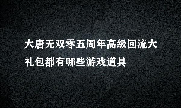 大唐无双零五周年高级回流大礼包都有哪些游戏道具