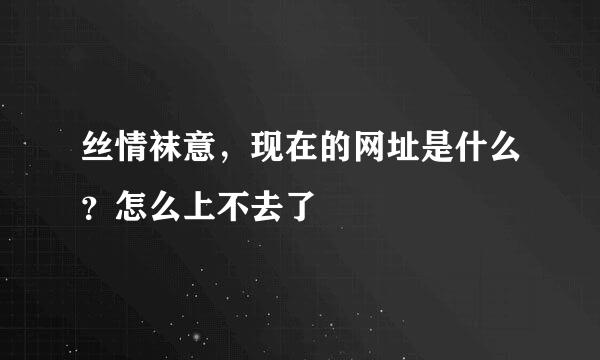 丝情袜意，现在的网址是什么？怎么上不去了