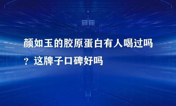 颜如玉的胶原蛋白有人喝过吗？这牌子口碑好吗