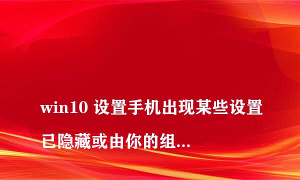 
win10 设置手机出现某些设置已隐藏或由你的组织管理怎么解除
