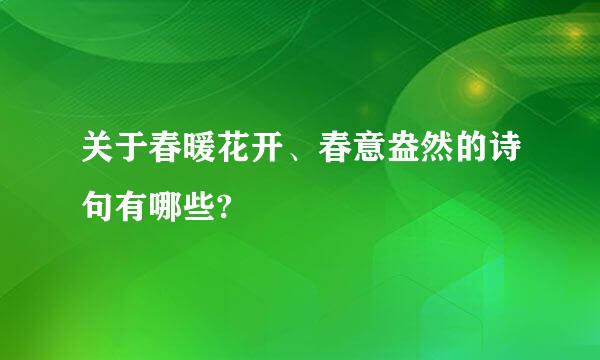 关于春暖花开、春意盎然的诗句有哪些?