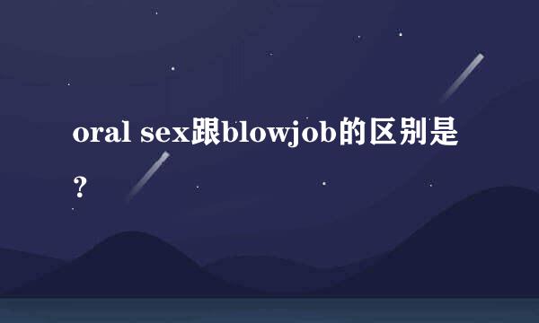 oral sex跟blowjob的区别是？