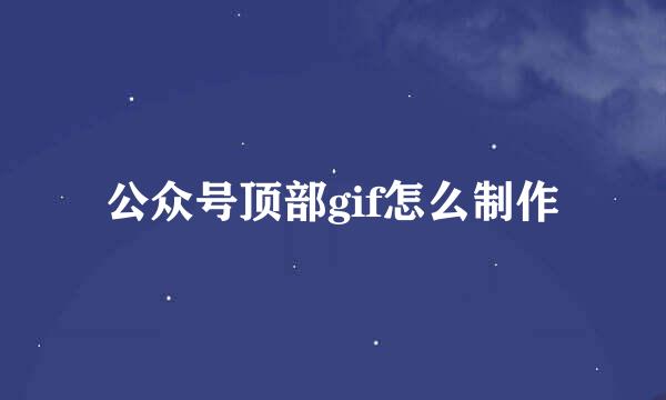 公众号顶部gif怎么制作