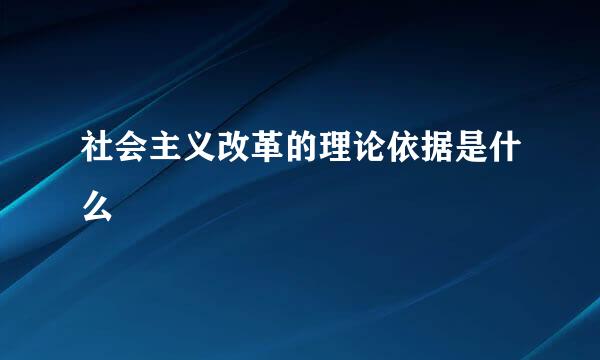 社会主义改革的理论依据是什么