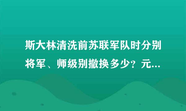 斯大林清洗前苏联军队时分别将军、师级别撤换多少？元帅杀了多少？