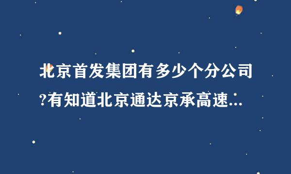 北京首发集团有多少个分公司?有知道北京通达京承高速公路有限公司的吗？听说待遇比首发高，不知道真假？？