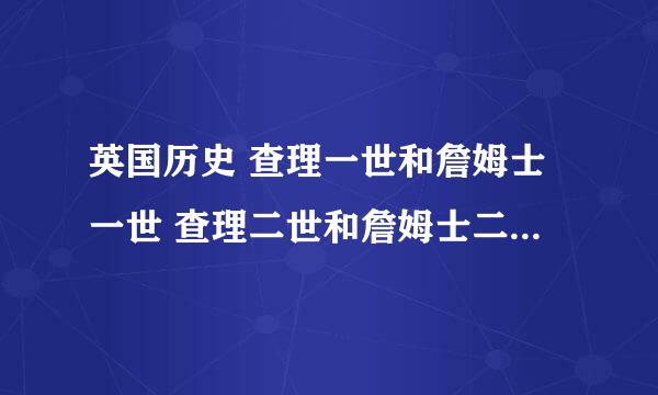 英国历史 查理一世和詹姆士一世 查理二世和詹姆士二世他们有什么关系