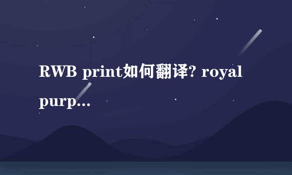 RWB print如何翻译? royal purple是什么颜色啊？纺织业方面的问题