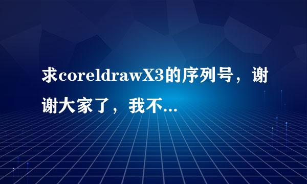 求coreldrawX3的序列号，谢谢大家了，我不懂这些。