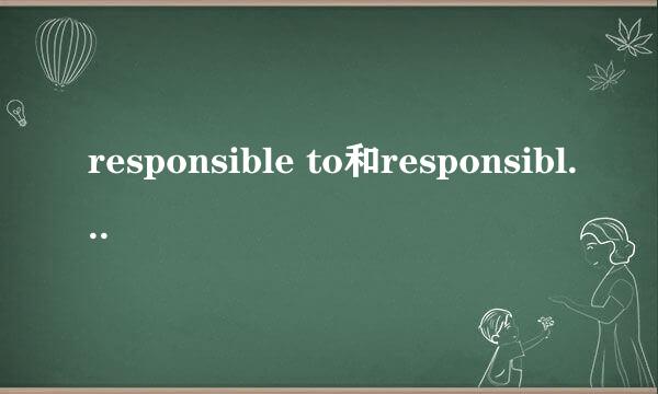 responsible to和responsible for的区别