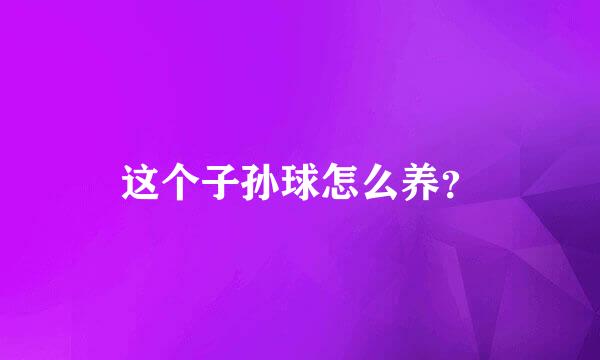 这个子孙球怎么养？