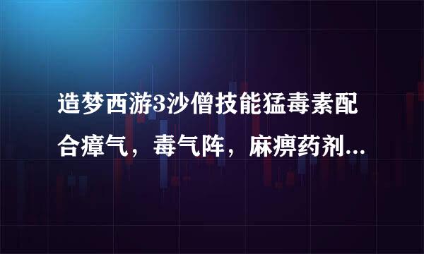 造梦西游3沙僧技能猛毒素配合瘴气，毒气阵，麻痹药剂那个好，理由要充分。最好带图。只能选一个，三选一。