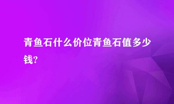 青鱼石什么价位青鱼石值多少钱?