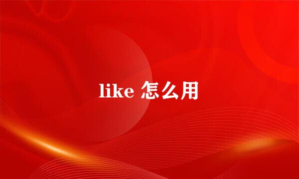 like 怎么用