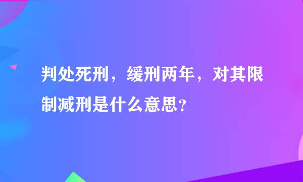 判处死刑，缓刑两年，对其限制减刑是什么意思？