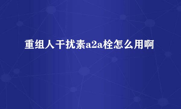 重组人干扰素a2a栓怎么用啊