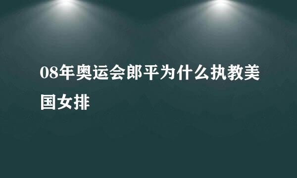 08年奥运会郎平为什么执教美国女排