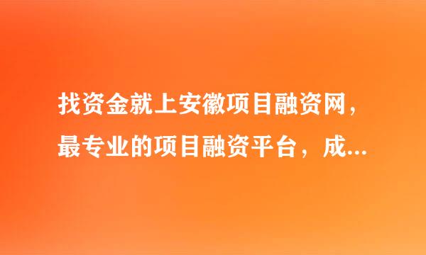 找资金就上安徽项目融资网，最专业的项目融资平台，成功解决了多个项目的融资难问题，目前业务范围有哪些