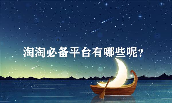 淘淘必备平台有哪些呢？