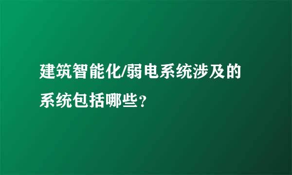 建筑智能化/弱电系统涉及的系统包括哪些？