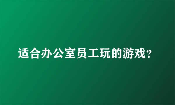 适合办公室员工玩的游戏？