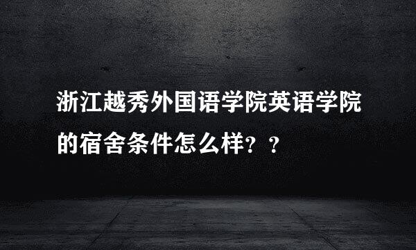 浙江越秀外国语学院英语学院的宿舍条件怎么样？？