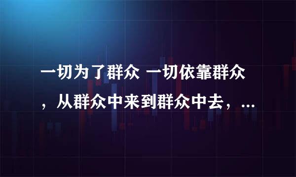 一切为了群众 一切依靠群众，从群众中来到群众中去，把党的正确主张