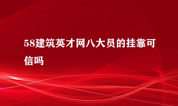 58建筑英才网八大员的挂靠可信吗