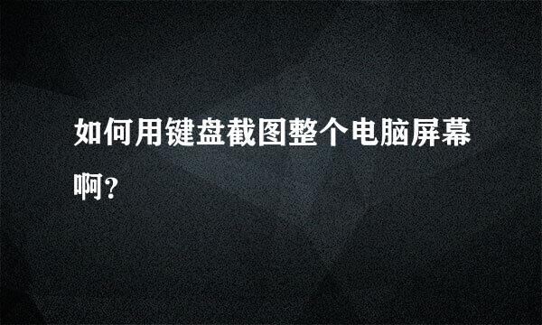 如何用键盘截图整个电脑屏幕啊？