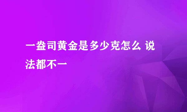 一盎司黄金是多少克怎么 说法都不一