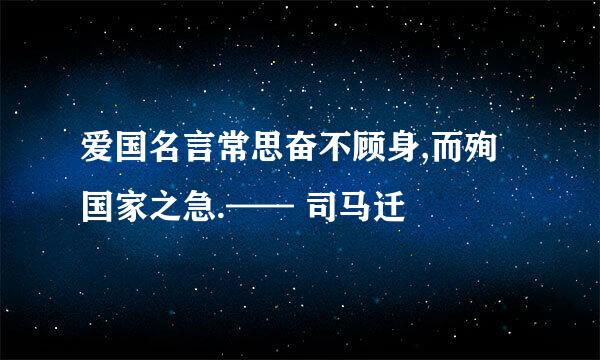 爱国名言常思奋不顾身,而殉国家之急.—— 司马迁