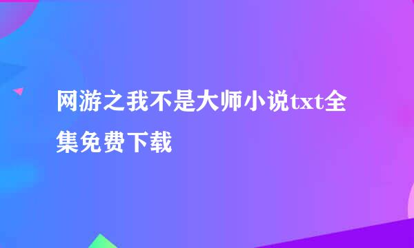 网游之我不是大师小说txt全集免费下载