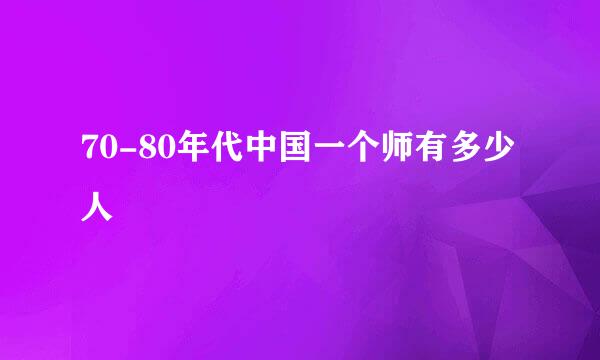 70-80年代中国一个师有多少人