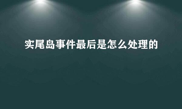 实尾岛事件最后是怎么处理的